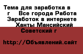 Тема для заработка в 2016 г. - Все города Работа » Заработок в интернете   . Ханты-Мансийский,Советский г.